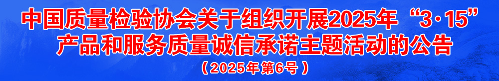 中國質(zhì)量檢驗協(xié)會關(guān)于組織開展2025年“3.15”國際消費(fèi)者權(quán)益日“產(chǎn)品和服務(wù)質(zhì)量誠信承諾”主題活動的公告(2025年第6號)